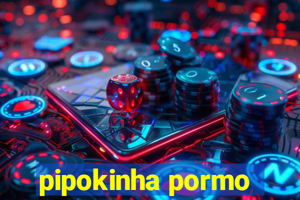 pipokinha pormo